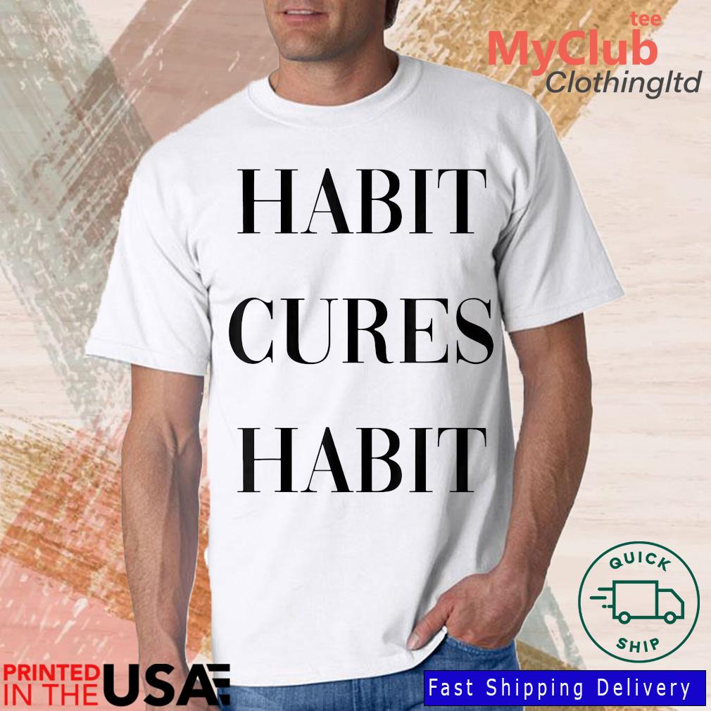 Habit Cures Habit Shirt