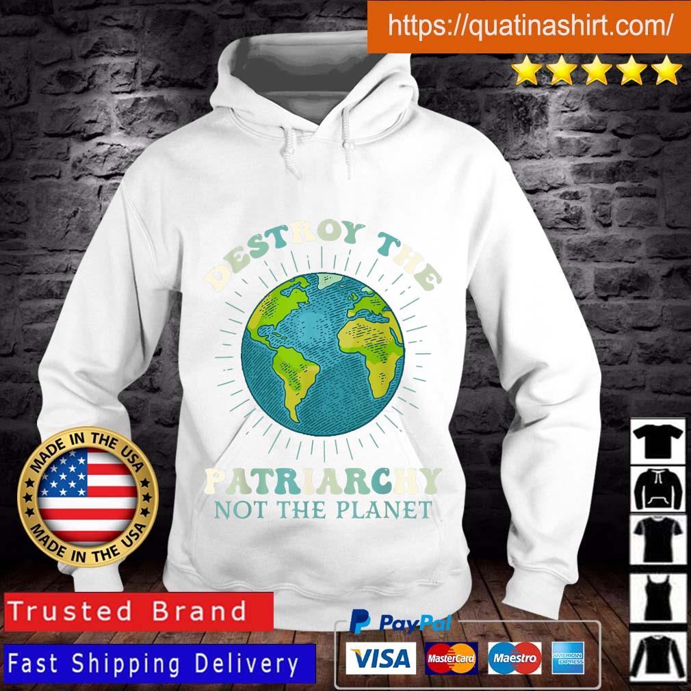 Destroy The Patriarchy Not The Planet Earth Day Feminist Shirt Hoodie