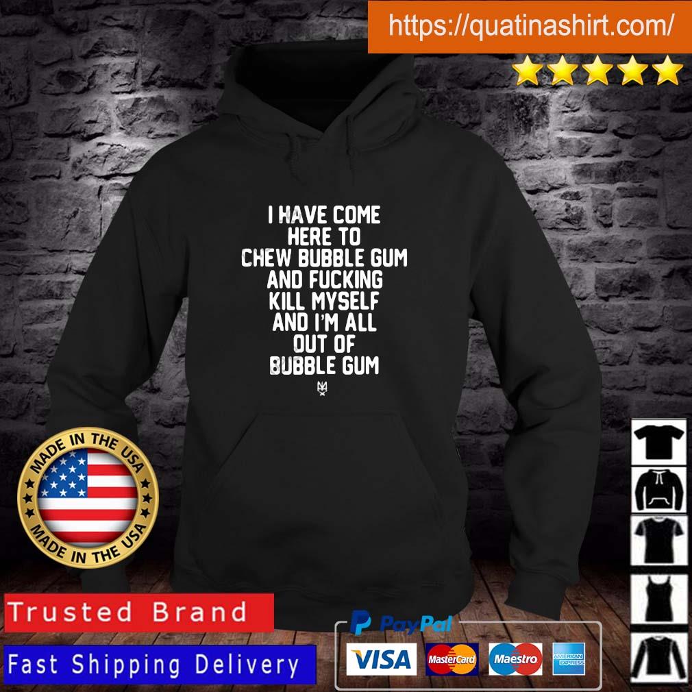 I Have Come Here To Chew Bubble Gum And Fucking Kill Myself Shirt