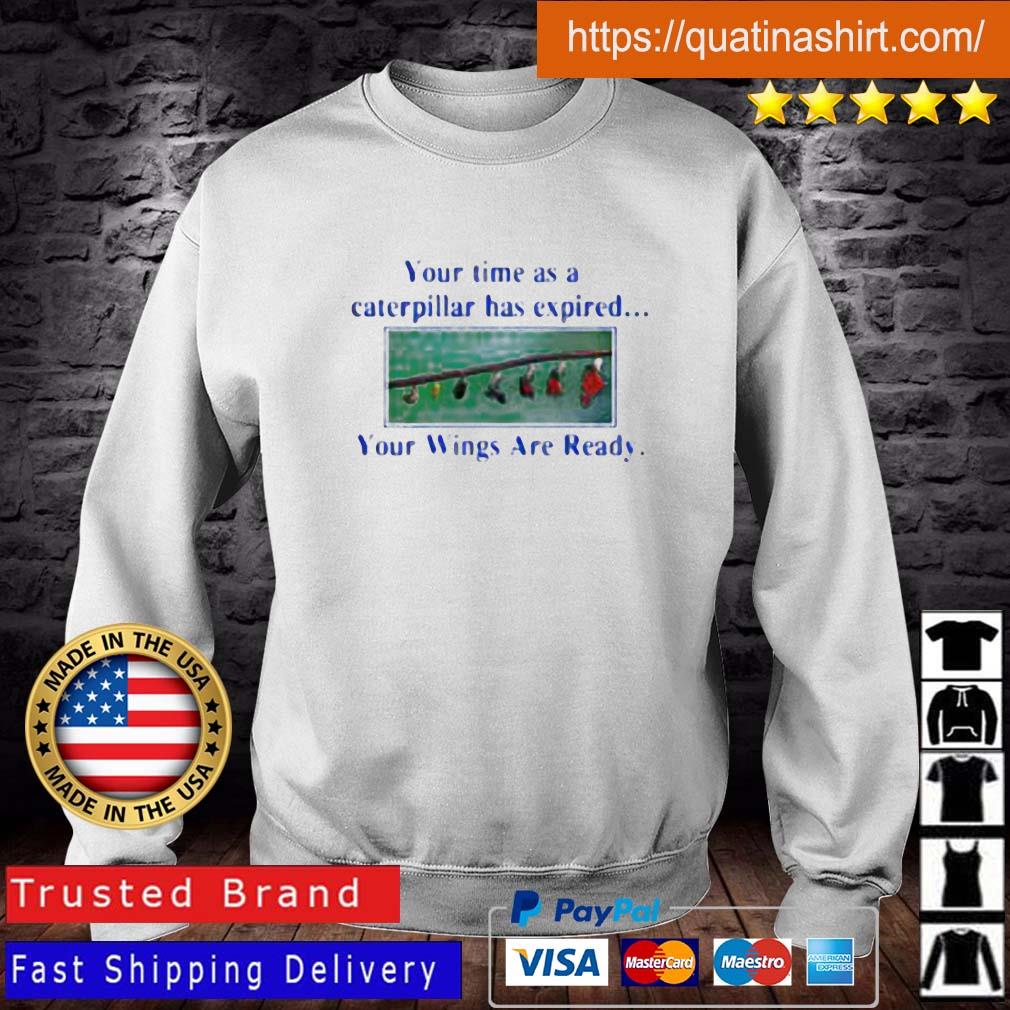 Your Time As A Caterpillar Has Expired Your Wings Are Ready Shirt